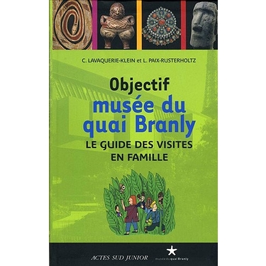 Objectif musée du quai Branly : Le guide des visites en famille